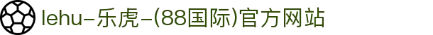 lehu-乐虎-(88国际)官方网站